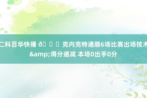 仁科百华快播 👀克内克特通顺6场比赛出场技术&得分递减 本场0出手0分