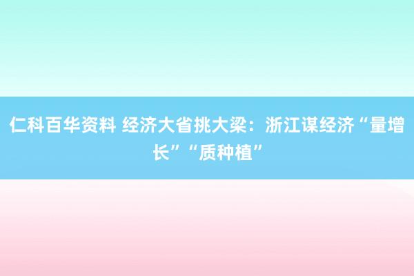 仁科百华资料 经济大省挑大梁：浙江谋经济“量增长”“质种植”