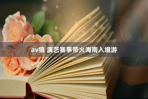 av狼 演艺赛事带火海南入境游