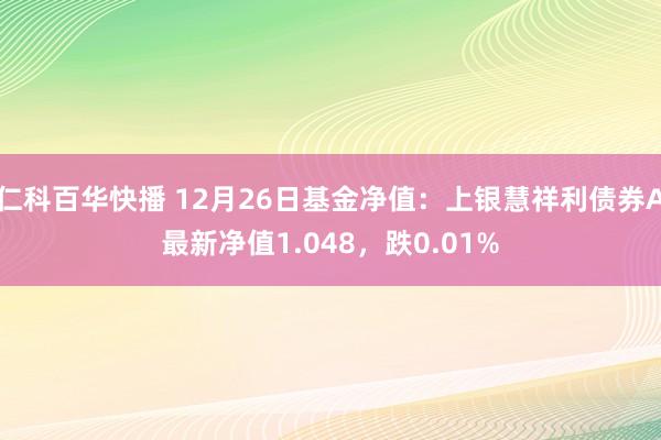 仁科百华快播 12月26日基金净值：上银慧祥利债券A最新净值1.048，跌0.01%