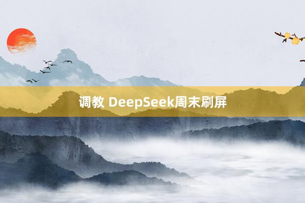 调教 DeepSeek周末刷屏