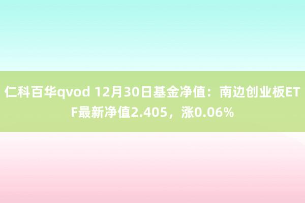 仁科百华qvod 12月30日基金净值：南边创业板ETF最新净值2.405，涨0.06%