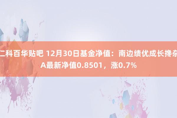 仁科百华贴吧 12月30日基金净值：南边绩优成长搀杂A最新净值0.8501，涨0.7%