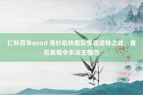 仁科百华qvod 洛杉矶快船队惊现逆转之战，背后真相令东谈主惶恐