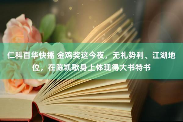 仁科百华快播 金鸡奖这今夜，无礼势利、江湖地位，在陈凯歌身上体现得大书特书