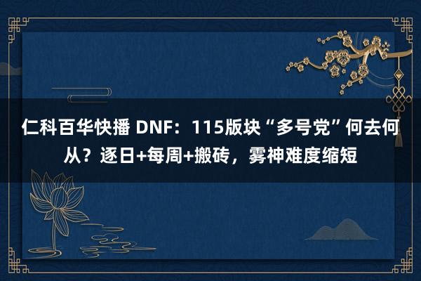 仁科百华快播 DNF：115版块“多号党”何去何从？逐日+每周+搬砖，雾神难度缩短