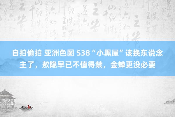 自拍偷拍 亚洲色图 S38“小黑屋”该换东说念主了，敖隐早已不值得禁，金蝉更没必要