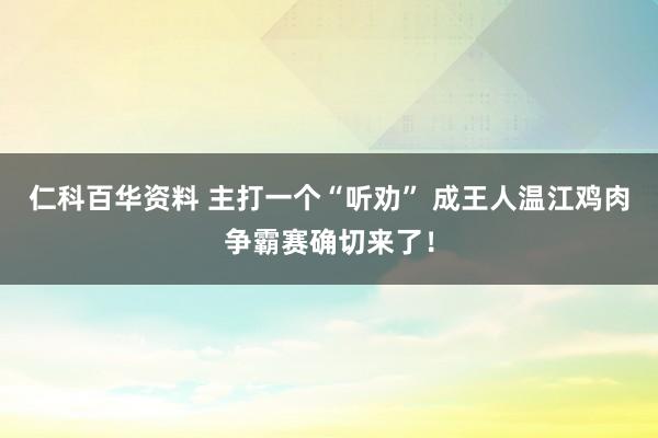 仁科百华资料 主打一个“听劝” 成王人温江鸡肉争霸赛确切来了！