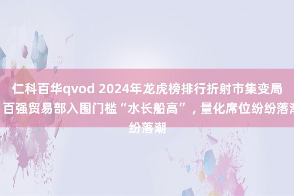 仁科百华qvod 2024年龙虎榜排行折射市集变局: 百强贸易部入围门槛“水长船高” ， 量化席位纷纷落潮