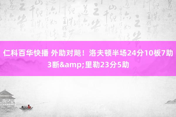 仁科百华快播 外助对飚！洛夫顿半场24分10板7助3断&里勒23分5助