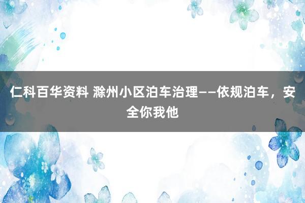 仁科百华资料 滁州小区泊车治理——依规泊车，安全你我他